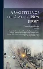 A Gazetteer of the State of New Jersey: Comprehending a General View of Its Physical and Moral Condition, Together With a Topographical and Statistica