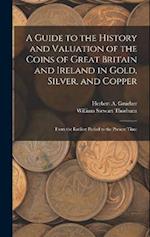 A Guide to the History and Valuation of the Coins of Great Britain and Ireland in Gold, Silver, and Copper: From the Earliest Period to the Present Ti