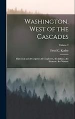 Washington, West of the Cascades: Historical and Descriptive; the Explorers, the Indians, the Pioneers, the Modern; Volume 2 