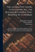 The Legislative Guide, Containing All the Rules for Conducting Business in Congress: Jefferson's Manual; and the Citizens' Manual, Including a Concise