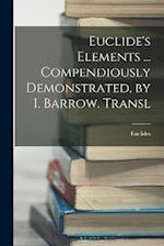 Euclide's Elements ... Compendiously Demonstrated, by I. Barrow. Transl 