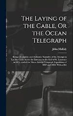 The Laying of the Cable, Or the Ocean Telegraph: Being a Complete and Authentic Narrative of the Attempt to Lay the Cable Across the Entrance to the G