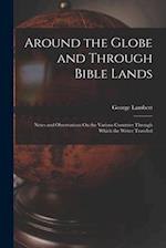 Around the Globe and Through Bible Lands: Notes and Observations On the Various Countries Through Which the Writer Traveled 