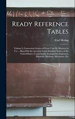 Ready Reference Tables: Volume I. Conversion Factors of Every Unit Or Measure in Use ... Based On the Accurate Legal Standard Values of the United Sta