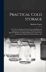 Practical Cold Storage: The Theory, Design and Construction of Buildings and Apparatus for the Preservation of Perishable Products, Approved Methods o