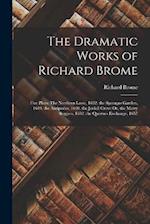 The Dramatic Works of Richard Brome: Five Plays: The Northern Lasse, 1632. the Sparagus Garden, 1640. the Antipodes, 1640. the Joviall Crew: Or, the M