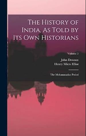 The History of India, As Told by Its Own Historians: The Muhammadan Period; Volume 5