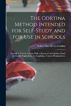 The Cortina Method Intended for Self-Study and for Use in Schools: Spanish in Twenty Lessons, With a System of Articulation, Based On English Equivale