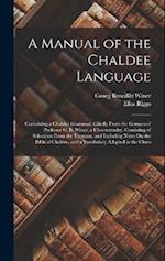 A Manual of the Chaldee Language: Containing a Chaldee Grammar, Chiefly From the German of Professor G. B. Winer, a Chrestomathy, Consisting of Select
