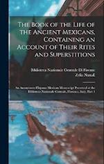 The Book of the Life of the Ancient Mexicans, Containing an Account of Their Rites and Superstitions: An Anonymous Hispano-Mexican Manuscript Preserve