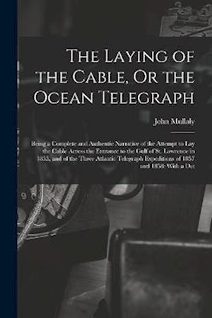 The Laying of the Cable, Or the Ocean Telegraph: Being a Complete and Authentic Narrative of the Attempt to Lay the Cable Across the Entrance to the G