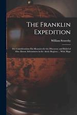The Franklin Expedition: Or, Considerations On Measures for the Discovery and Relief of Our Absent Adventurers in the Arctic Regions ... With Maps 