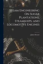 Steam Engineering On Sugar Plantations, Steamships, and Locomotive Engines 