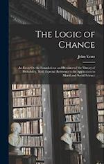 The Logic of Chance: An Essay On the Foundations and Province of the Theory of Probability, With Especial Reference to Its Application to Moral and So