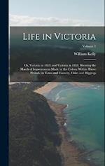 Life in Victoria: Or, Victoria in 1853, and Victoria in 1858, Showing the March of Improvement Made by the Colony Within Those Periods, in Town and Co
