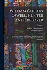 William Cotton Oswell, Hunter and Explorer: The Story of His Life, With Certain Correspondence and Extracts From the Private Journal of David Livingst