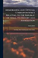 Memoranda and Official Correspondence Relating to the Republic of Texas, Its History and Annexation: Including a Brief Autobiography of the Author 