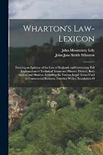 Wharton's Law-Lexicon: Forming an Epitome of the Law of England; and Containing Full Explanations of Technical Terms and Phrases Thereof, Both Ancient