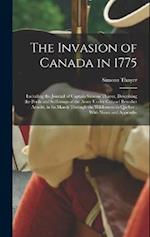 The Invasion of Canada in 1775: Including the Journal of Captain Simeon Thayer, Describing the Perils and Sufferings of the Army Under Colonel Benedic