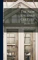 The new Rhubarb Culture; a Complete Guide to Dark Forcing and Field Culture, how to Prepare and use Rhubarb 