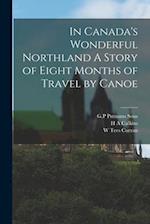 In Canada's Wonderful Northland A Story of Eight Months of Travel by Canoe 