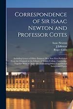 Correspondence of Sir Isaac Newton and Professor Cotes: Including Letters of Other Eminent Men Now First Published From the Originals in the Library o