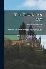 The Georgian Bay: An Account of Its Position, Inhabitants, Mineral Interests, Fish, Timber and Other Resources 