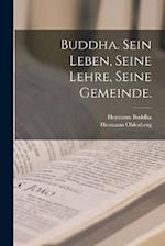 Buddha. Sein Leben, Seine Lehre, Seine Gemeinde.