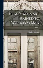 How Plants are Trained to Work for man; Volume 1 