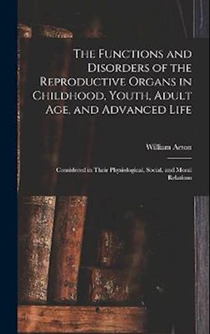 The Functions and Disorders of the Reproductive Organs in Childhood, Youth, Adult age, and Advanced Life: Considered in Their Physiological, Social, a