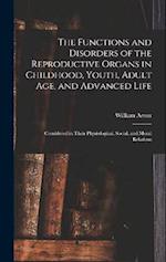 The Functions and Disorders of the Reproductive Organs in Childhood, Youth, Adult age, and Advanced Life: Considered in Their Physiological, Social, a