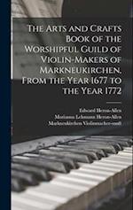 The Arts and Crafts Book of the Worshipful Guild of Violin-makers of Markneukirchen, From the Year 1677 to the Year 1772 