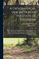 A Geographical Description of the State of Louisiana: Presenting a View of the Soil, Climat, Animal, Vegetable, and Mineral Productions ; With an Acco