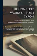 The Complete Works of Lord Byron: Reprinted From the Last London Edition, Containing Besides the Notes and Illustrations by Moore [Et Al.] Considerabl
