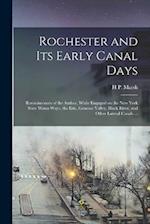 Rochester and its Early Canal Days: Reminiscences of the Author, While Engaged on the New York State Water-ways, the Erie, Genesee Valley, Black River