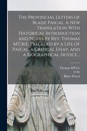 The Provincial Letters of Blaise Pascal. A new Translation With Historical Introduction and Notes by Rev. Thomas M'Crie, Preceded by a Life of Pascal,