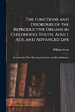 The Functions and Disorders of the Reproductive Organs in Childhood, Youth, Adult age, and Advanced Life: Considered in Their Physiological, Social, a