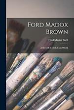 Ford Madox Brown: A Record of his Life and Work 