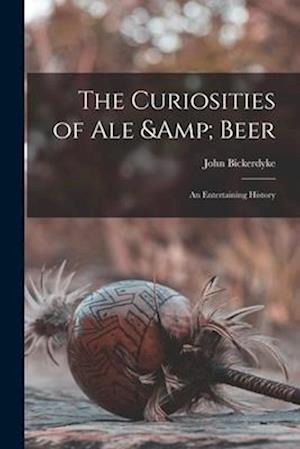 The Curiosities of ale & Beer: An Entertaining History