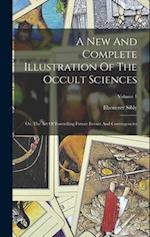 A New And Complete Illustration Of The Occult Sciences: Or, The Art Of Foretelling Future Events And Contingencies; Volume 1 