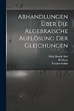 Abhandlungen über die algebraische Auflösung der Gleichungen