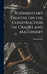 Rudimentary Treatise on the Construction of Cranes and Machinery 