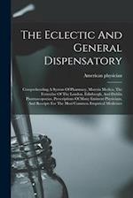 The Eclectic And General Dispensatory: Comprehending A System Of Pharmacy, Materia Medica, The Formulae Of The London, Edinburgh, And Dublin Pharmacop