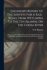 Engineer's Report Of The Surveys For A Rail-road, From Wetumpka To The Ten Islands, On The Coosa River: Made November Thirtieth, One Thousand Eight Hu