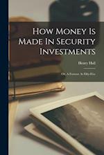 How Money Is Made In Security Investments: Or, A Fortune At Fifty-five 