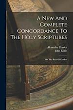 A New And Complete Concordance To The Holy Scriptures: On The Basis Of Cruden 