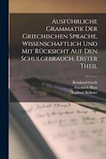 Ausführliche Grammatik der Griechischen Sprache, wissenschaftlich und mit Rücksicht auf den Schulgebrauch, Erster Theil