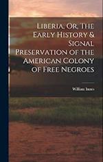 Liberia, Or, The Early History & Signal Preservation of the American Colony of Free Negroes 