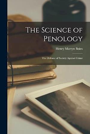 The Science of Penology: The Defense of Society Against Crime