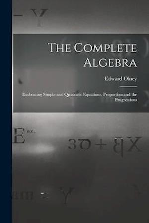 The Complete Algebra: Embracing Simple and Quadratic Equations, Proportion and the Progressions